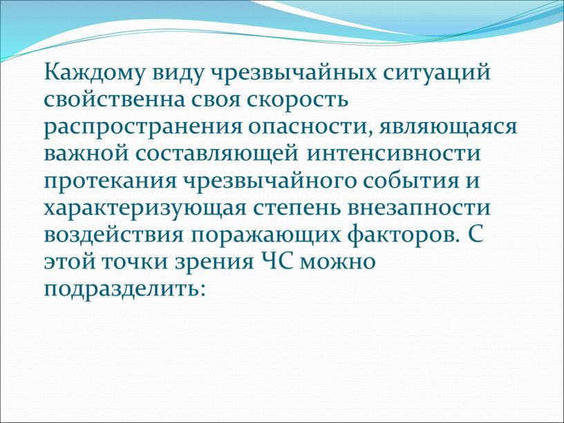 Каждому виду чрезвычайных ситуаций свойственна своя скорость распространения опасности, являющаяся важной составляющей интенсивности протекания чрезвычайного события и характеризующая степень внезапности воздействия поражающих факторов