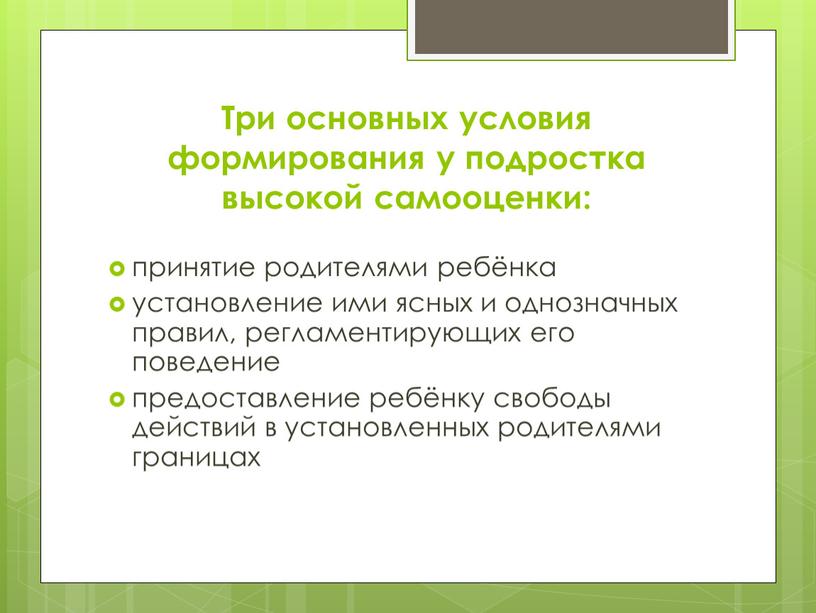 Три основных условия формирования у подростка высокой самооценки: принятие родителями ребёнка установление ими ясных и однозначных правил, регламентирующих его поведение предоставление ребёнку свободы действий в…