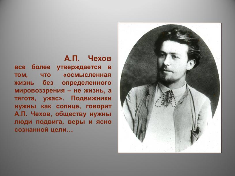 А.П. Чехов все более утверждается в том, что «осмысленная жизнь без определенного мировоззрения – не жизнь, а тягота, ужас»