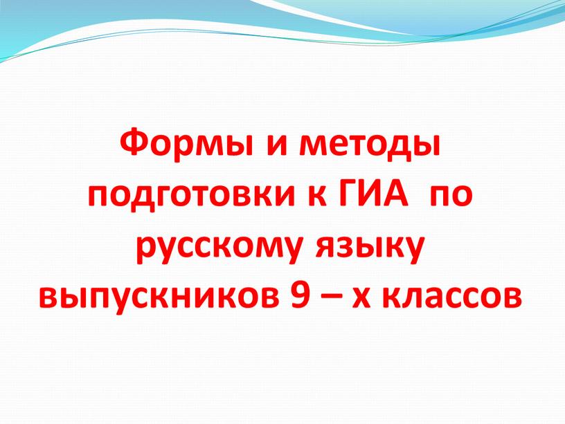 Формы и методы подготовки к ГИА по русскому языку выпускников 9 – х классов