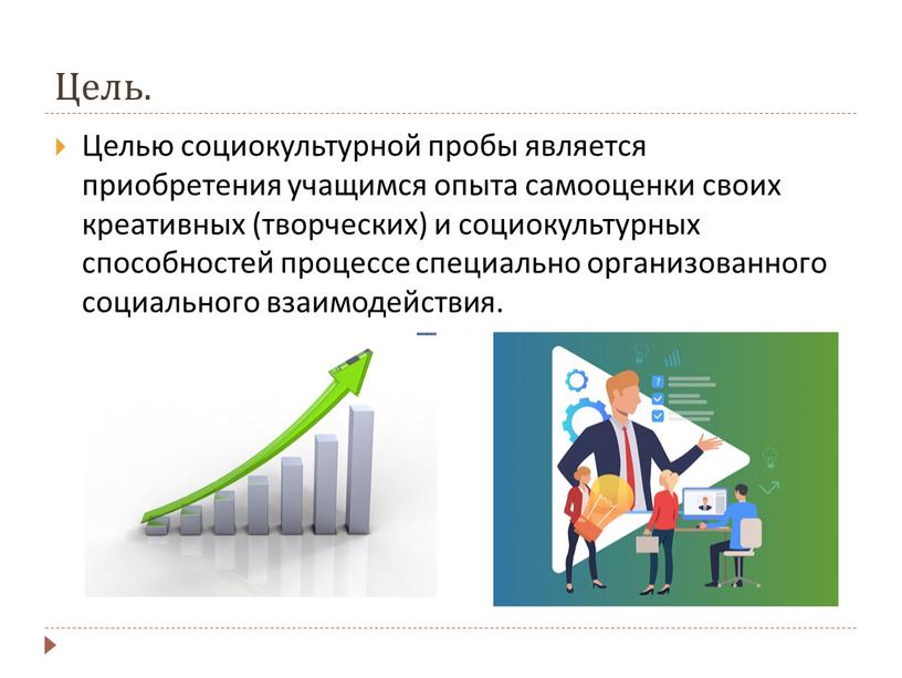 Цель. Целью социокультурной пробы является приобретения учащимся опыта самооценки своих креативных (творческих) и социокультурных способностей процессе специально организованного социального взаимодействия