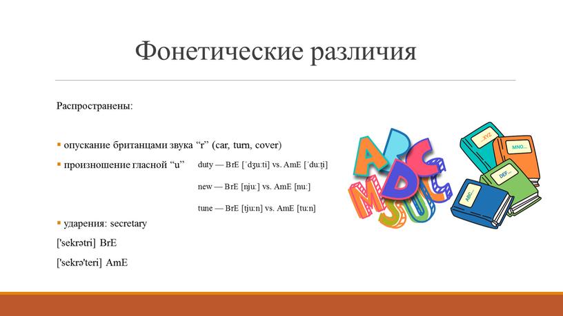 Фонетические различия Распространены: опускание британцами звука “r” (car, turn, cover) произношение гласной “u” ударения: secretary ['sekrətri]