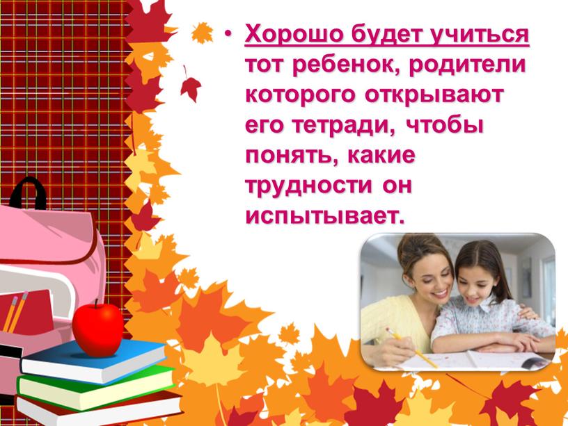 Хорошо будет учиться тот ребенок, родители которого открывают его тетради, чтобы понять, какие трудности он испытывает