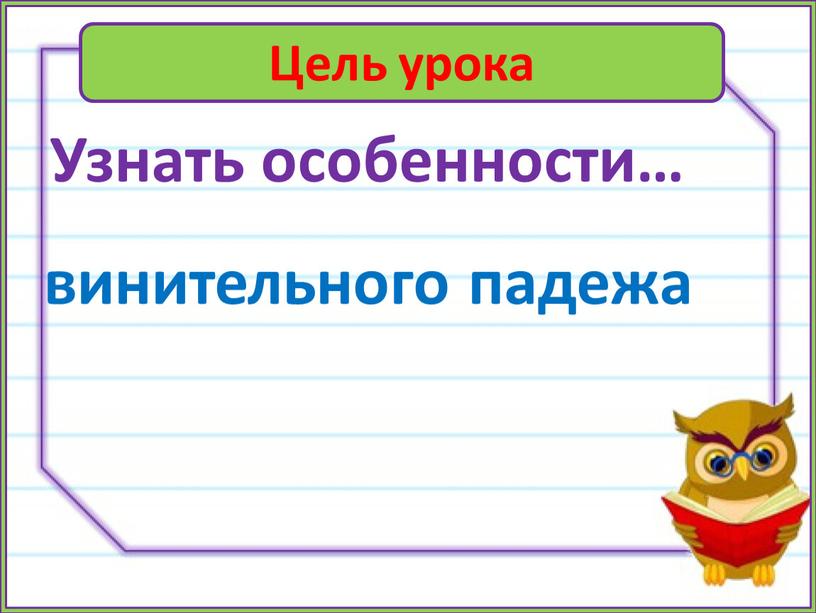 Цель урока Узнать особенности… винительного падежа