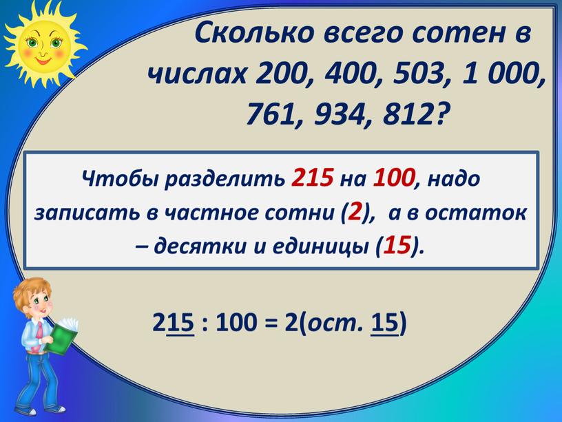 Чтобы разделить 215 на 100, надо записать в частное сотни (2), а в остаток – десятки и единицы (15)