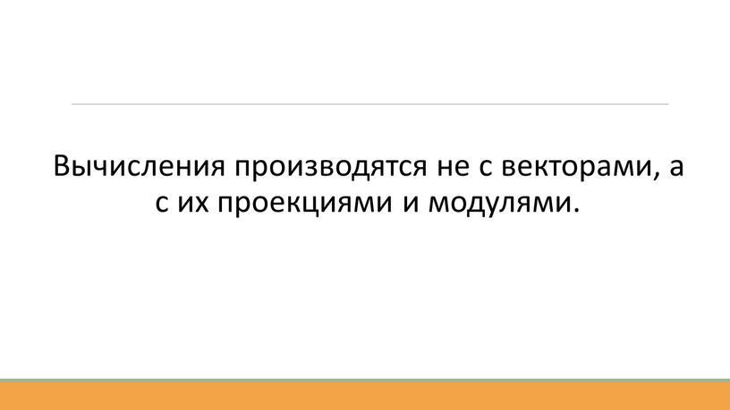 Вычисления производятся не с векторами, а с их проекциями и модулями