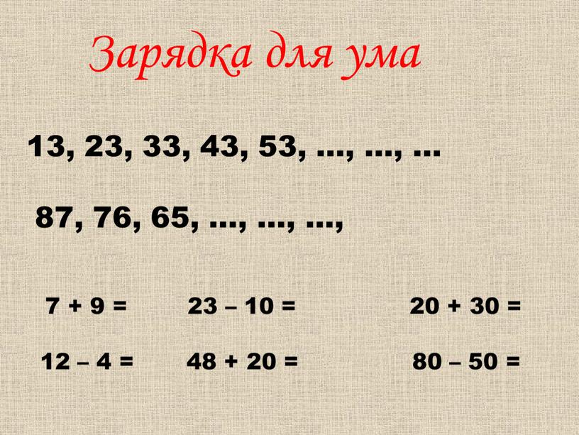 Зарядка для ума 7 + 9 = 23 – 10 = 20 + 30 = 12 – 4 = 48 + 20 = 80 –…