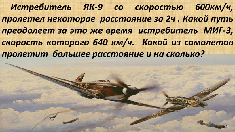 Истребитель ЯК-9 со скоростью 600км/ч, пролетел некоторое расстояние за 2ч