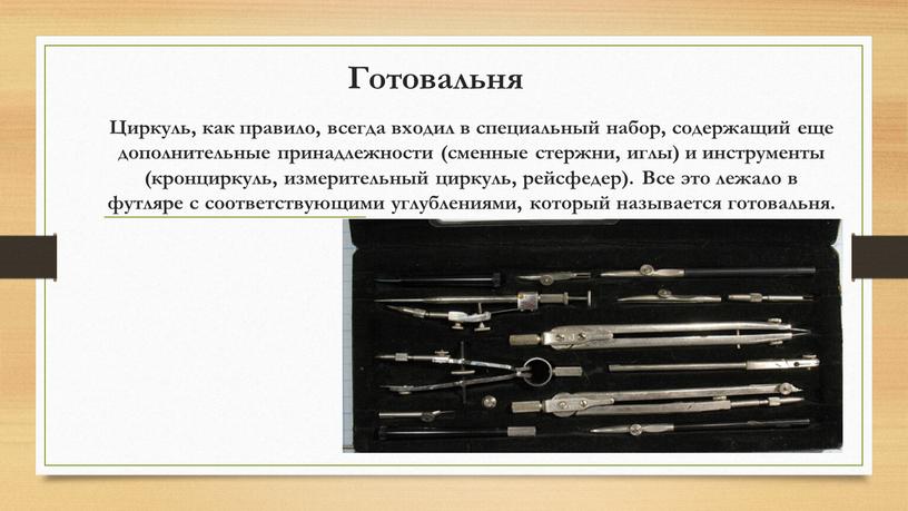 Циркуль, как правило, всегда входил в специальный набор, содержащий еще дополнительные принадлежности (сменные стержни, иглы) и инструменты (кронциркуль, измерительный циркуль, рейсфедер)