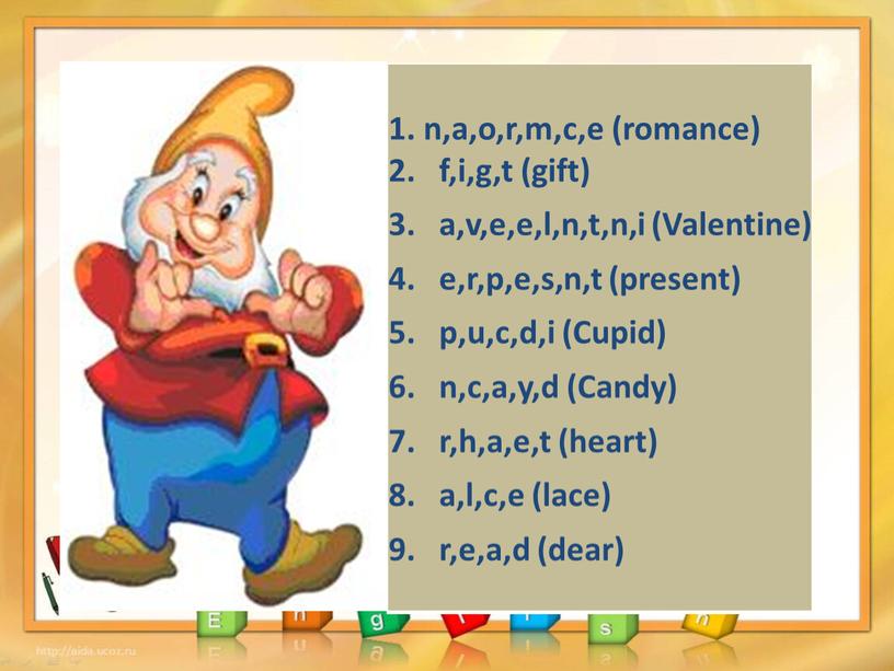 Valentine) e,r,p,e,s,n,t (present) p,u,c,d,i (Cupid) n,c,a,y,d (Candy) r,h,a,e,t (heart) a,l,c,e (lace) r,e,a,d (dear)