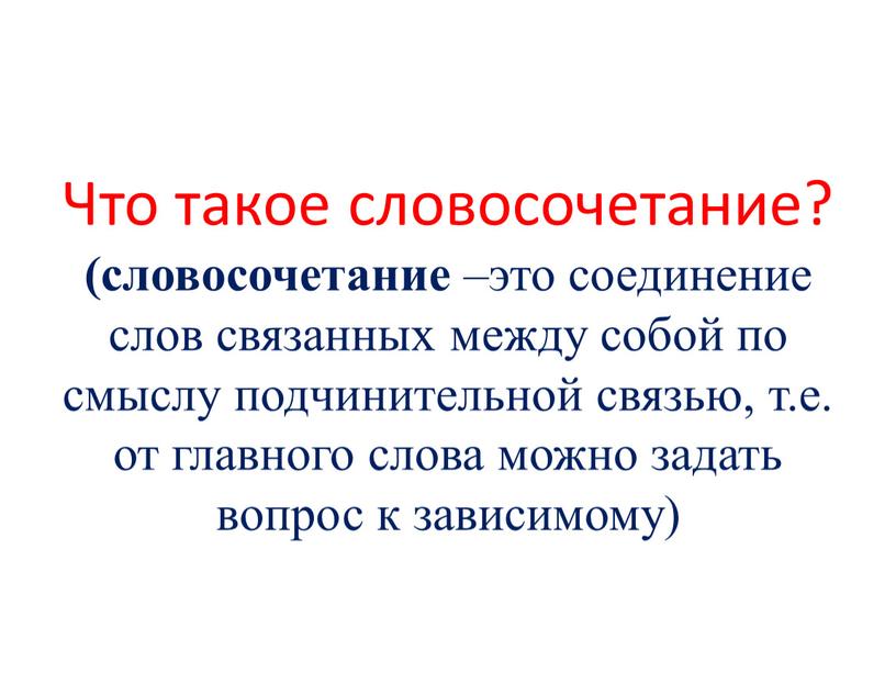 Что такое словосочетание? (словосочетание –это соединение слов связанных между собой по смыслу подчинительной связью, т