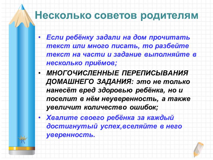 Несколько советов родителям Если ребёнку задали на дом прочитать текст или много писать, то разбейте текст на части и задание выполняйте в несколько приёмов;