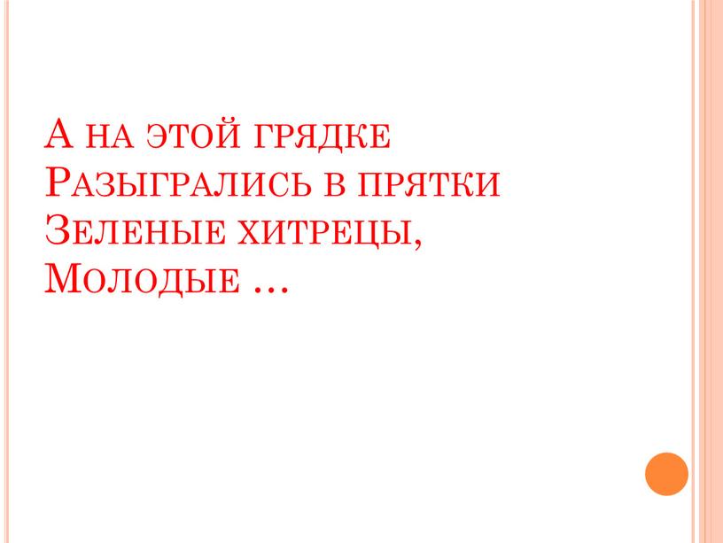 А на этой грядке Разыгрались в прятки