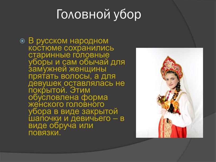 Головной убор В русском народном костюме сохранились старинные головные уборы и сам обычай для замужней женщины прятать волосы, а для девушек оставлялась не покрытой