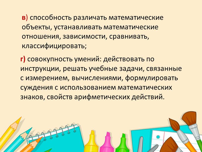 в ) способность различать математические объекты, устанавливать математические отношения, зависимости, сравнивать, классифицировать; г) совокупность умений: действовать по инструкции, решать учебные задачи, связанные с измерением, вычислениями,…