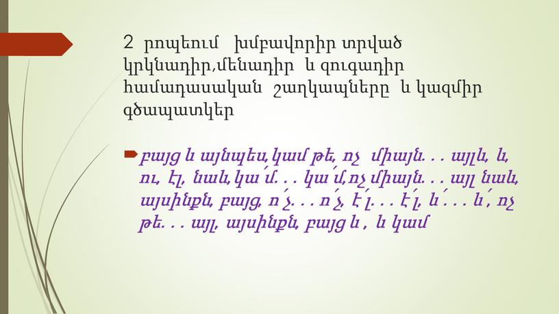 2 րոպեում խմբավորիր տրված կրկնադիր,մենադիր և զուգադիր համադասական շաղկապները և կազմիր գծապատկեր բայց և այնպես,կամ թե, ոչ միայն․․․այլև, և, ու, էլ, նաև,կա՛մ․․․կա՛մ,ոչ միայն․․․այլ նաև, այսինքն,…