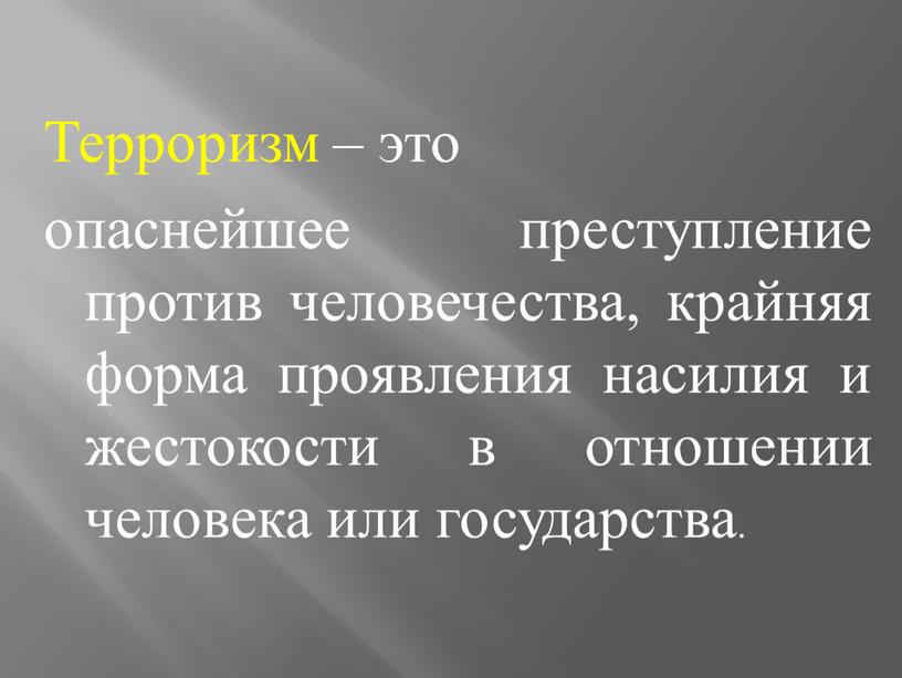 Терроризм – это опаснейшее преступление против человечества, крайняя форма проявления насилия и жестокости в отношении человека или государства