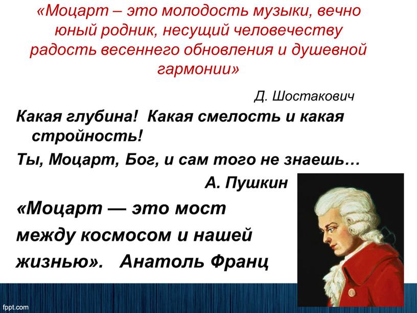 Моцарт – это молодость музыки, вечно юный родник, несущий человечеству радость весеннего обновления и душевной гармонии»