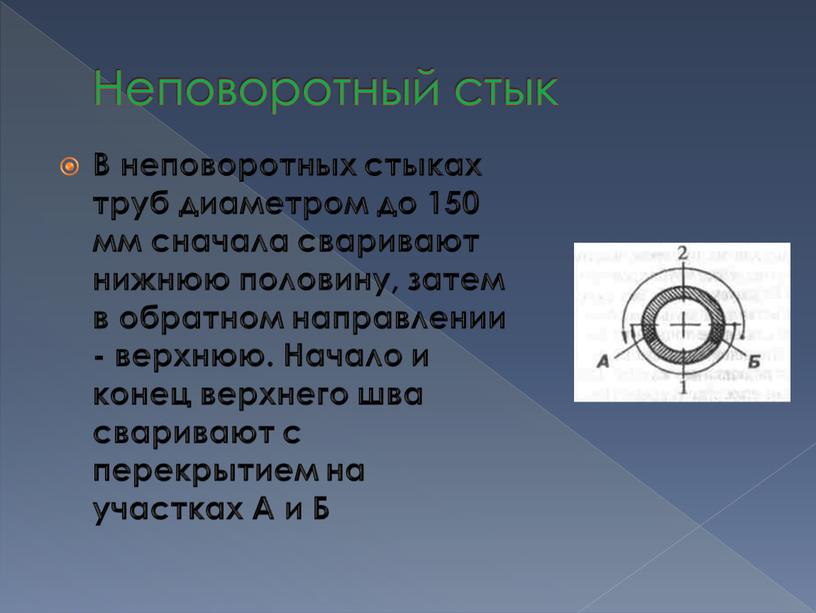 Неповоротный стык В неповоротных стыках труб диаметром до 150 мм сначала сваривают нижнюю половину, затем в обратном направлении - верхнюю