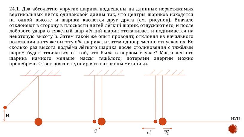 Два абсолютно упругих шарика подвешены на длинных нерастяжимых вертикальных нитях одинаковой длины так, что центры шариков находятся на одной высоте и шарики касаются друг друга…