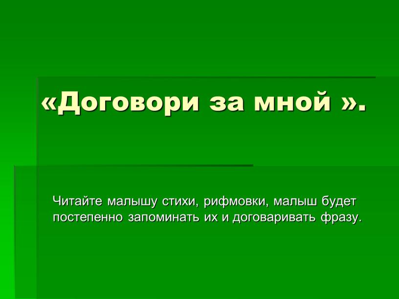 Договори за мной ». Читайте малышу стихи, рифмовки, малыш будет постепенно запоминать их и договаривать фразу