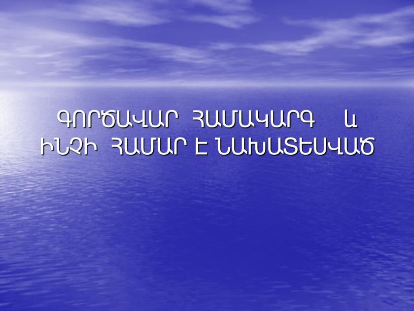 ԳՈՐԾԱՎԱՐ ՀԱՄԱԿԱՐԳ և ԻՆՉԻ ՀԱՄԱՐ Է ՆԱԽԱՏԵՍՎԱԾ