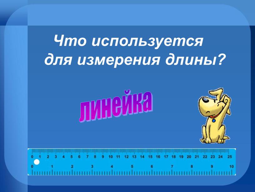 Что используется для измерения длины? линейка