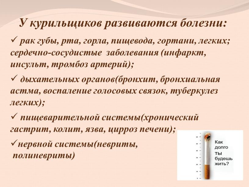 У курильщиков развиваются болезни: рак губы, рта, горла, пищевода, гортани, легких; сердечно-сосудистые заболевания (инфаркт, инсульт, тромбоз артерий); дыхательных органов(бронхит, бронхиальная астма, воспаление голосовых связок, туберкулез…