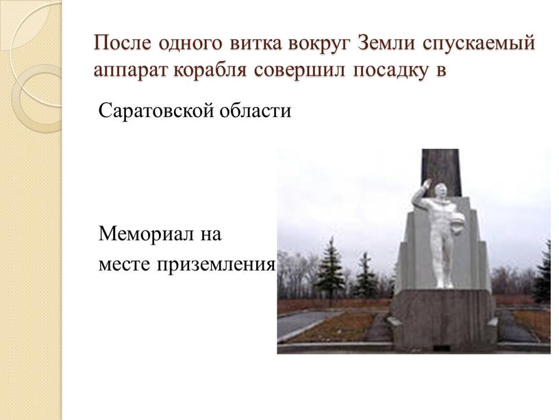 После одного витка вокруг Земли спускаемый аппарат корабля совершил посадку в