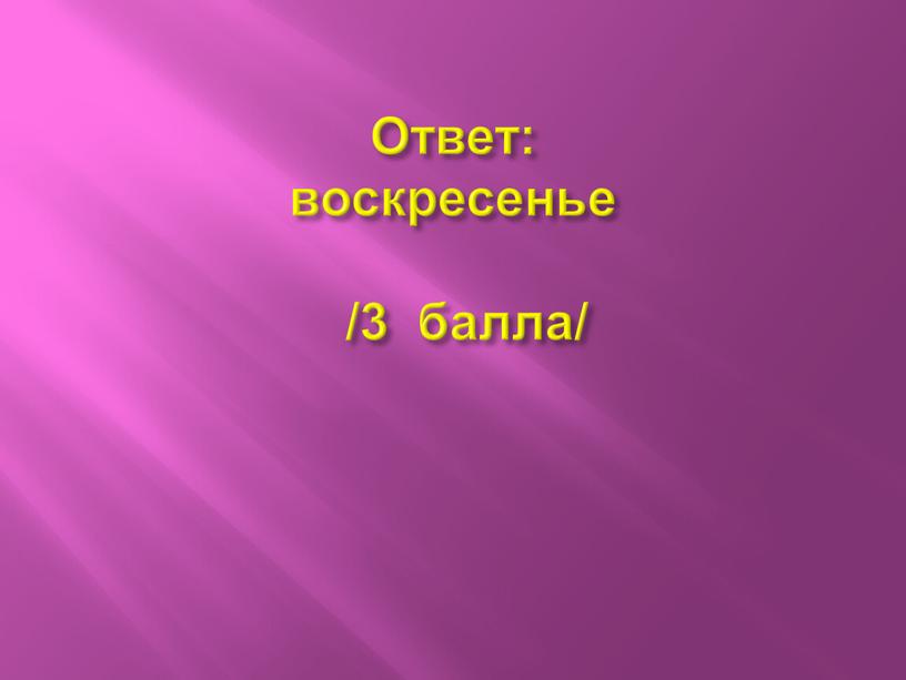 Ответ: воскресенье /3 балла/