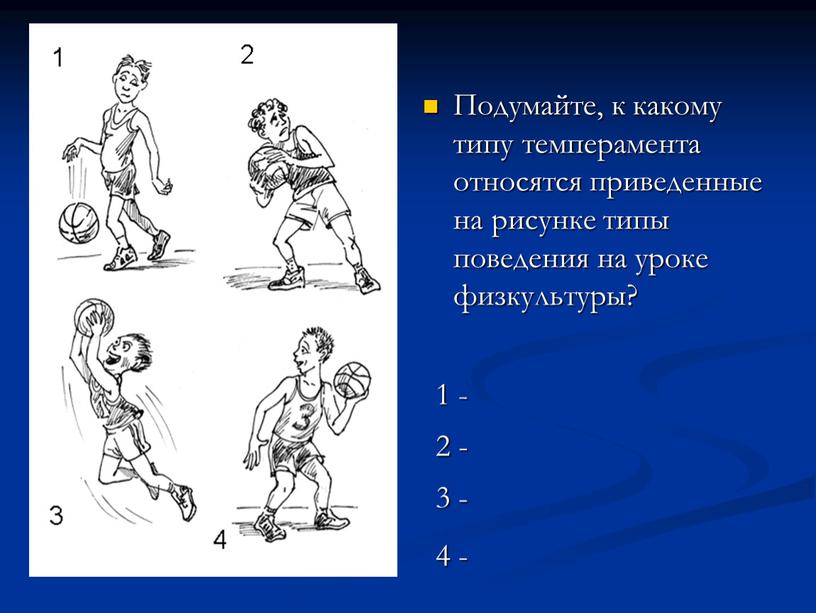 Подумайте, к какому типу темперамента относятся приведенные на рисунке типы поведения на уроке физкультуры? 1 - 2 - 3 - 4 -