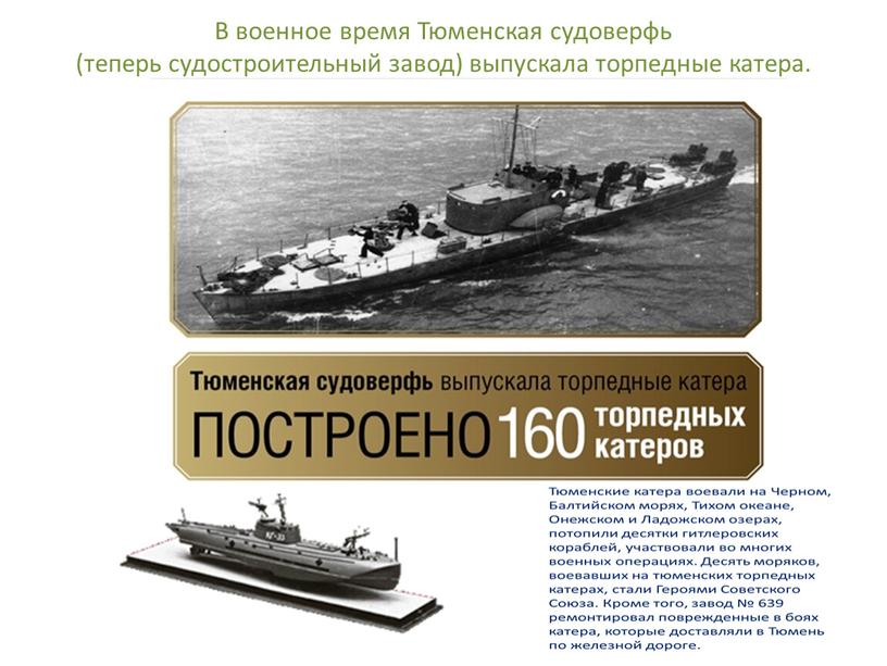 В военное время Тюменская судоверфь (теперь судостроительный завод) выпускала торпедные катера