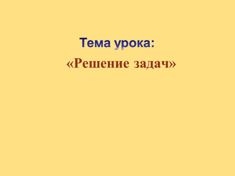 Тема урока: «Решение задач»