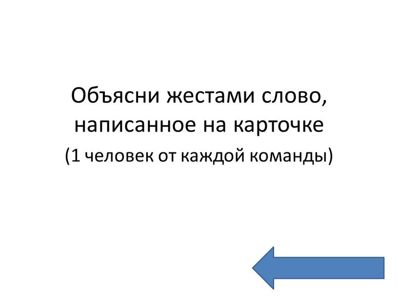 Объясни жестами слово, написанное на карточке (1 человек от каждой команды)