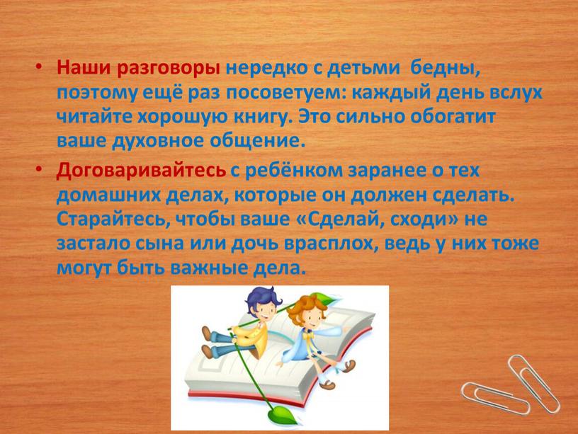 Наши разговоры нередко с детьми бедны, поэтому ещё раз посоветуем: каждый день вслух читайте хорошую книгу