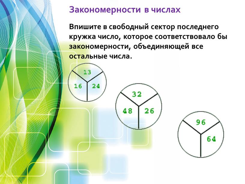 Закономерности в числах Впишите в свободный сектор последнего кружка число, которое соответствовало бы закономерности, объединяющей все остальные числа