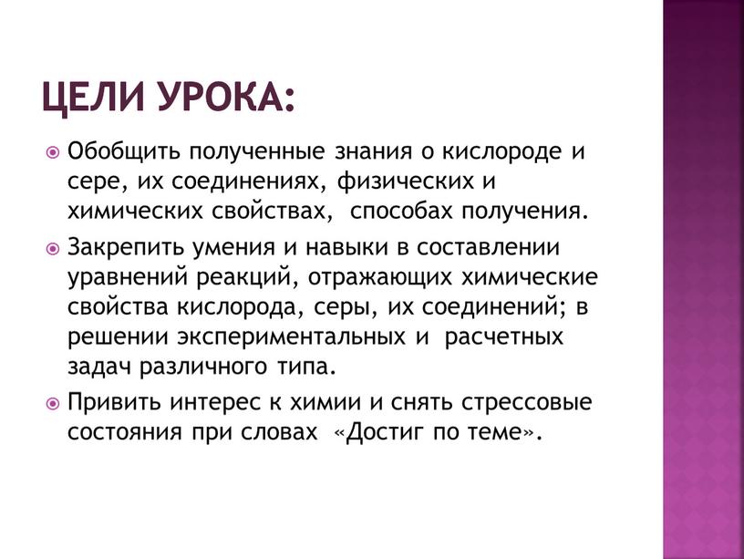 Цели урока: Обобщить полученные знания о кислороде и сере, их соединениях, физических и химических свойствах, способах получения