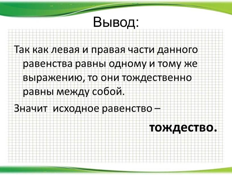 Вывод: Так как левая и правая части данного равенства равны одному и тому же выражению, то они тождественно равны между собой