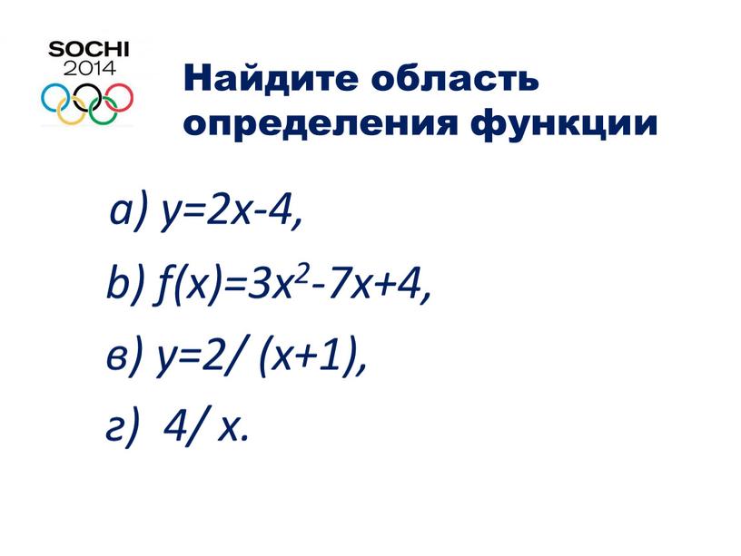 Найдите область определения функции а) у=2x-4, b) f(x)=3x2-7x+4, в) y=2/ (х+1), г) 4/ х