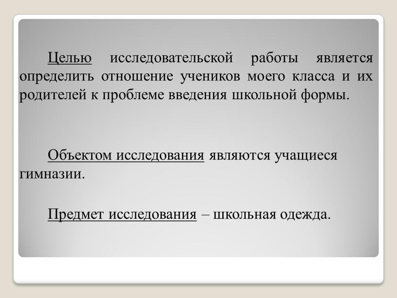 Целью исследовательской работы является определить отношение учеников моего класса и их родителей к проблеме введения школьной формы