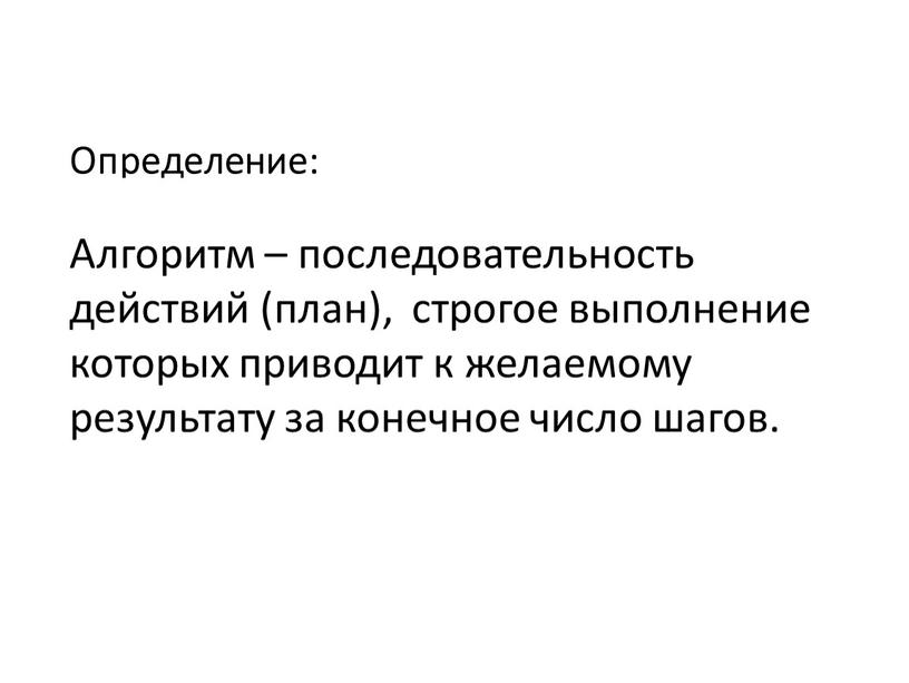 Определение: Алгоритм – последовательность действий (план), строгое выполнение которых приводит к желаемому результату за конечное число шагов