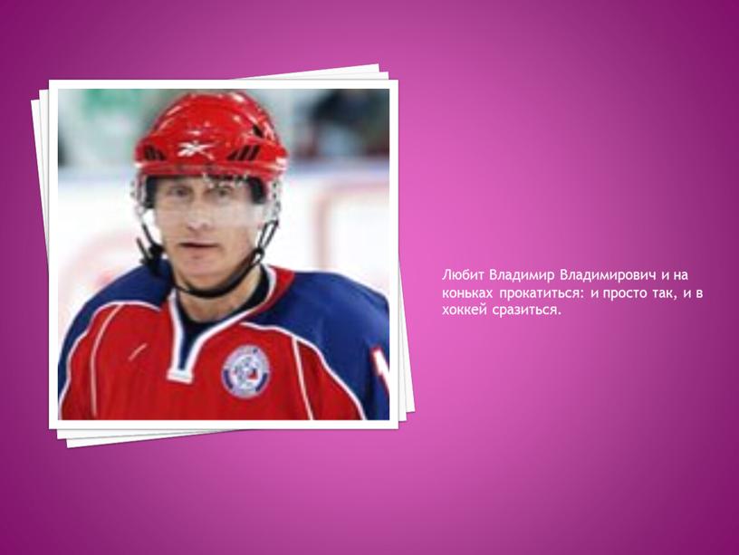 Любит Владимир Владимирович и на коньках прокатиться: и просто так, и в хоккей сразиться