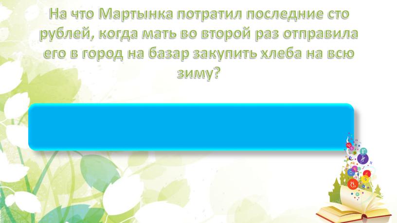 На что Мартынка потратил последние сто рублей, когда мать во второй раз отправила его в город на базар закупить хлеба на всю зиму? на кота