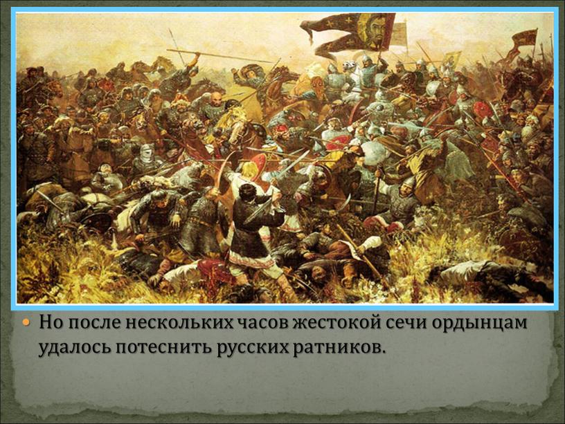 Но после нескольких часов жестокой сечи ордынцам удалось потеснить русских ратников