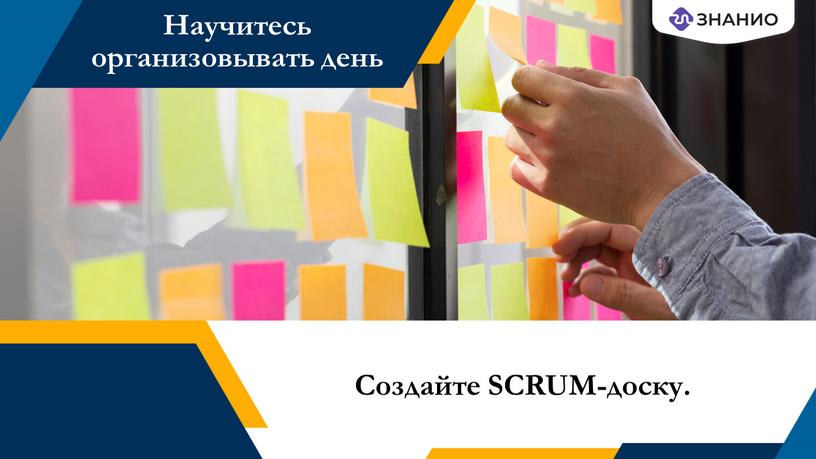 Создайте SCRUM-доску. Научитесь организовывать день