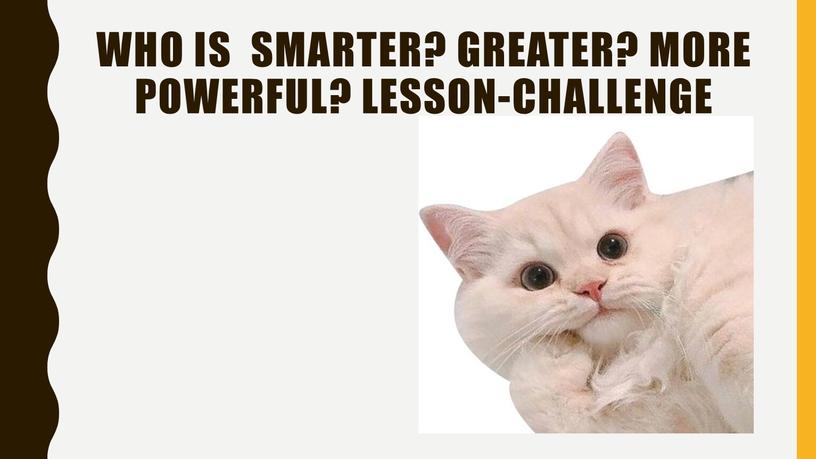 Who is smarter? greater? more powerful?