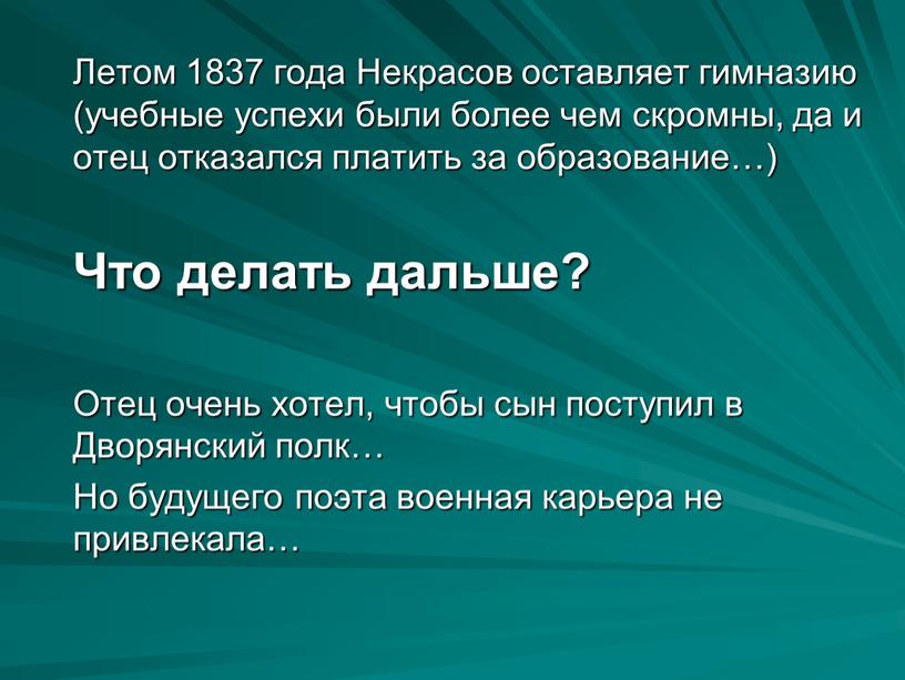 Летом 1837 года Некрасов оставляет гимназию (учебные успехи были более чем скромны, да и отец отказался платить за образование…)