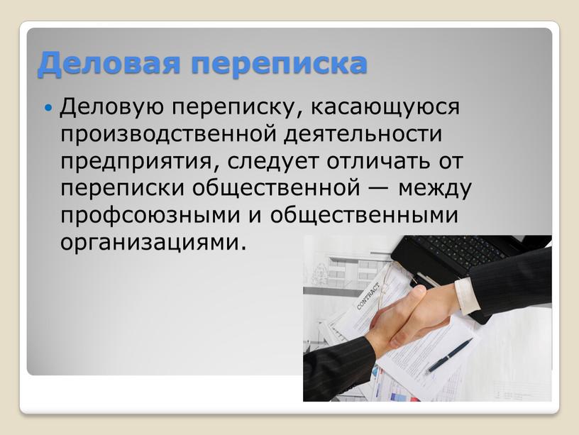 Деловая переписка Деловую переписку, касающуюся производственной деятельности предприятия, следует отличать от переписки общественной — между профсоюзными и общественными организациями