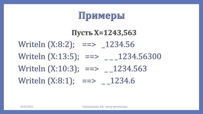 Примеры Пусть Х=1243,563 Writeln (X:8:2); ==> _1234