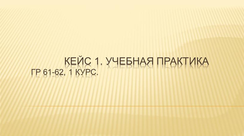 Кейс 1. Учебная практика гр 61-62, 1 курс